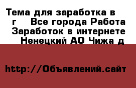 Тема для заработка в 2016 г. - Все города Работа » Заработок в интернете   . Ненецкий АО,Чижа д.